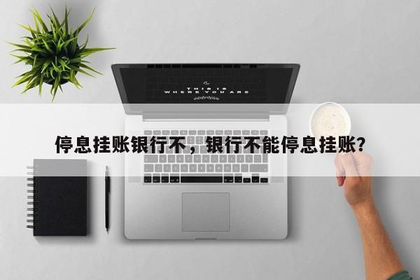 停息挂账银行不,银行不能停息挂账?