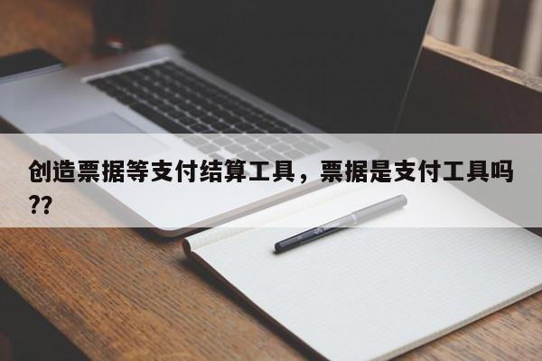 创造票据等支付结算工具,票据是支付工具吗??