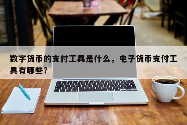 数字货币的支付工具是什么,电子货币支付工具有哪些?