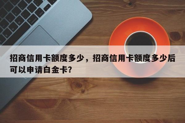 招商信用卡额度多少,招商信用卡额度多少后可以申请白金卡?