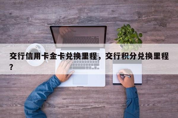 交行信用卡金卡兑换里程,交行积分兑换里程?