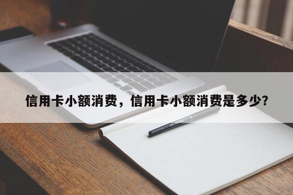 信用卡小额消费,信用卡小额消费是多少?