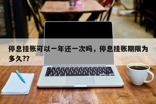 停息挂账可以一年还一次吗,停息挂账期限为多久??