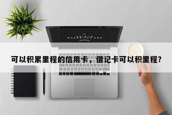 可以积累里程的信用卡,借记卡可以积里程?
