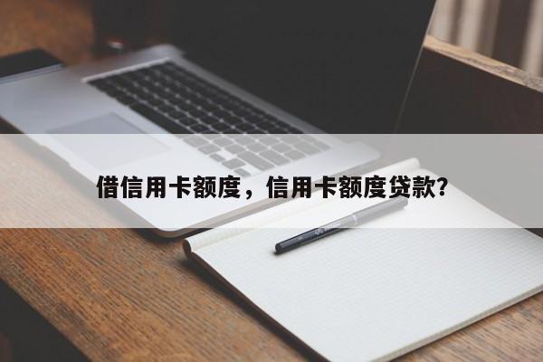 借信用卡额度,信用卡额度贷款?