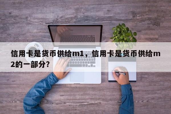 信用卡是货币供给m1,信用卡是货币供给m2的一部分?