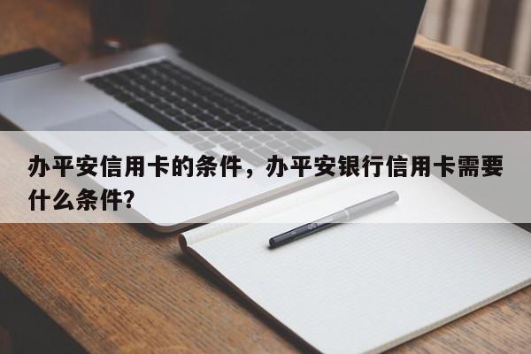 办平安信用卡的条件,办平安银行信用卡需要什么条件?