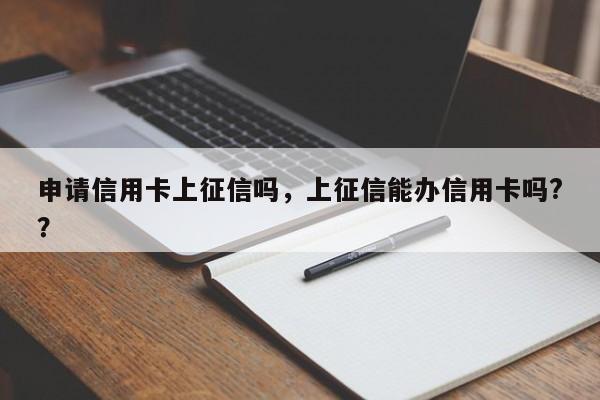申请信用卡上征信吗,上征信能办信用卡吗??