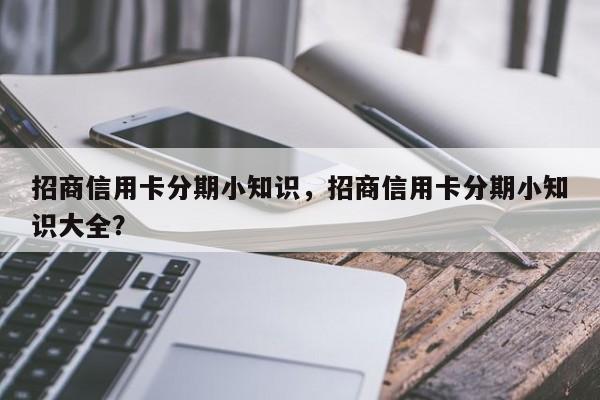招商信用卡分期小知识,招商信用卡分期小知识大全?