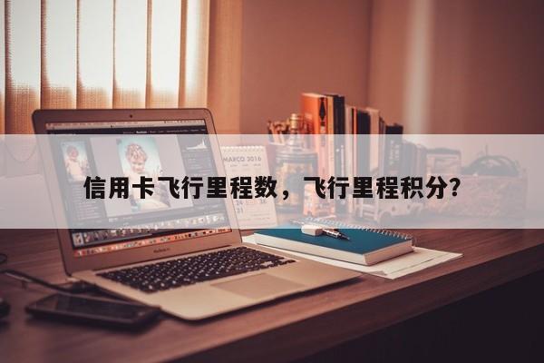 信用卡飞行里程数,飞行里程积分?