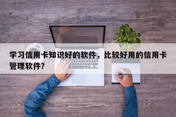学习信用卡知识好的软件,比较好用的信用卡管理软件?
