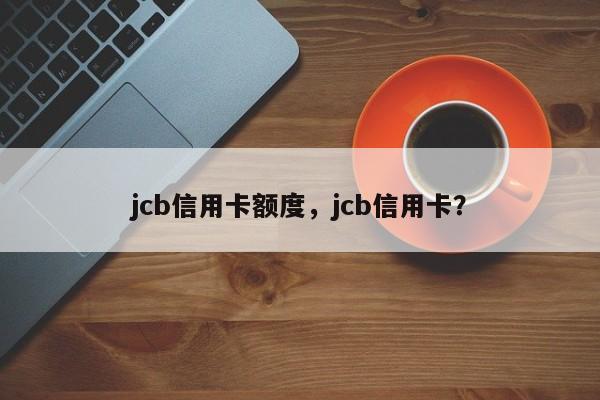jcb信用卡额度,jcb信用卡?