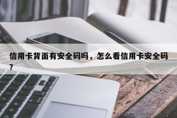 信用卡背面有安全码吗,怎么看信用卡安全码?