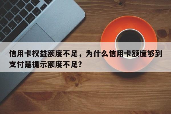 信用卡权益额度不足,为什么信用卡额度够到支付是提示额度不足?