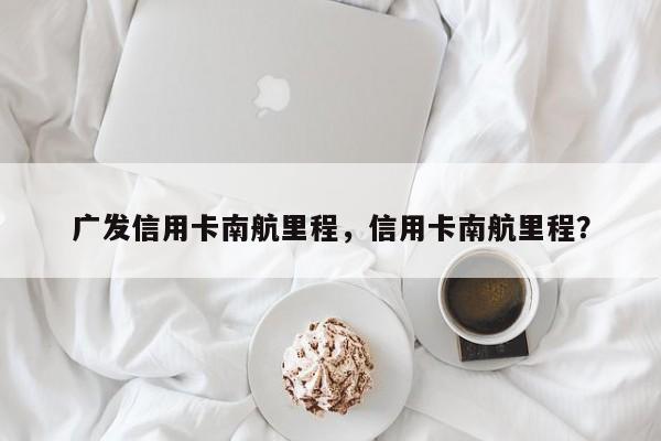 广发信用卡南航里程,信用卡南航里程?