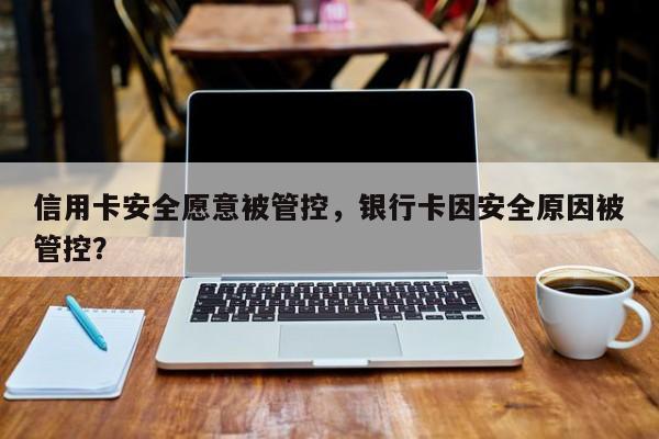 信用卡安全愿意被管控，银行卡因安全原因被管控？