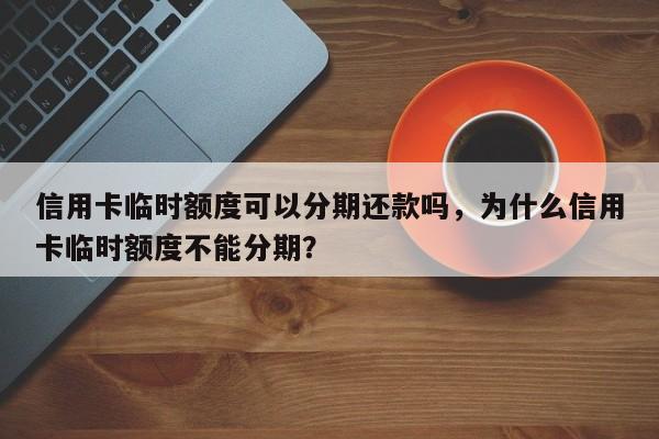 信用卡临时额度可以分期还款吗,为什么信用卡临时额度不能分期?