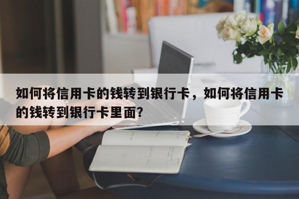 如何将信用卡的钱转到银行卡,如何将信用卡的钱转到银行卡里面?