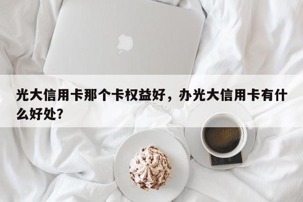 光大信用卡那个卡权益好，办光大信用卡有什么好处？