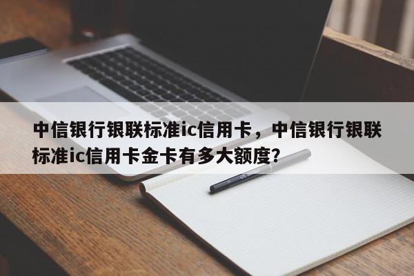 中信银行银联标准ic信用卡,中信银行银联标准ic信用卡金卡有多大额度?