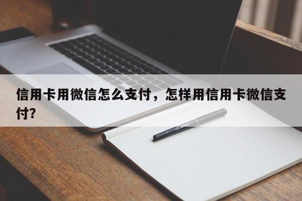 信用卡用微信怎么支付，怎样用信用卡微信支付？