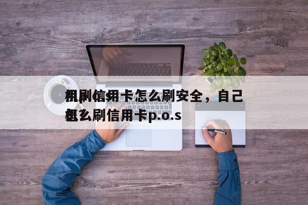 用p.o.s
机刷信用卡怎么刷安全,自己怎么刷信用卡p.o.s
机?