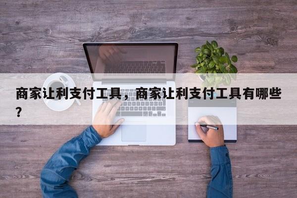 商家让利支付工具,商家让利支付工具有哪些?