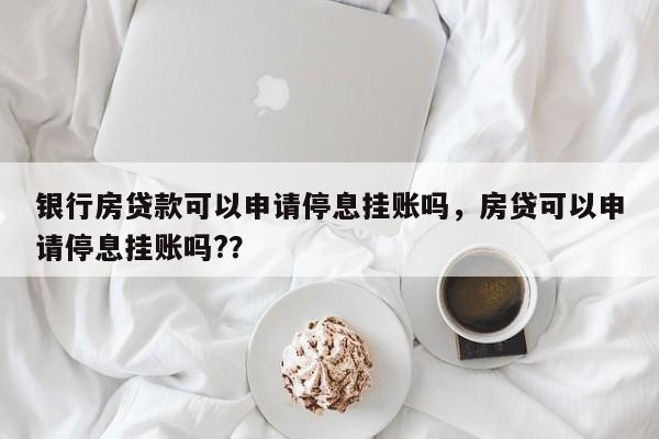 银行房贷款可以申请停息挂账吗,房贷可以申请停息挂账吗??