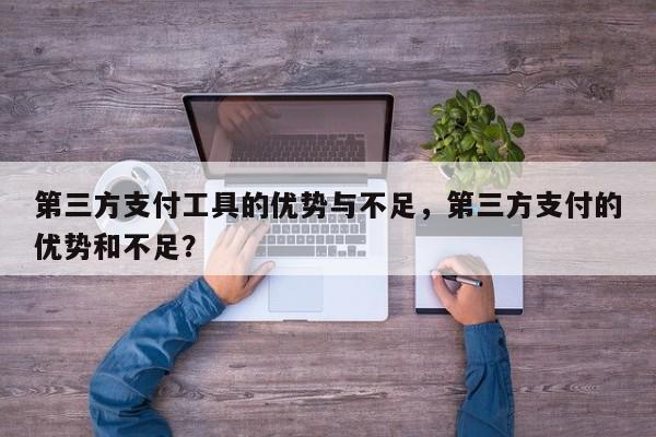 第三方支付工具的优势与不足，第三方支付的优势和不足？