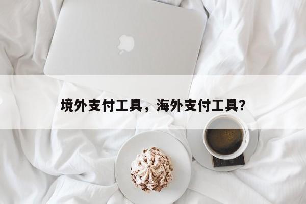 境外支付工具，海外支付工具？