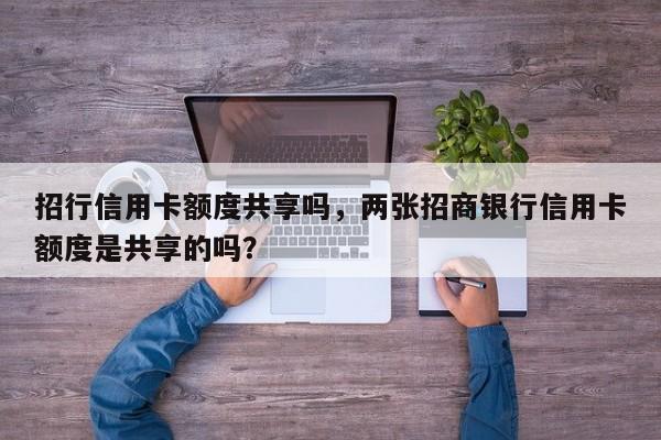 招行信用卡额度共享吗,两张招商银行信用卡额度是共享的吗?