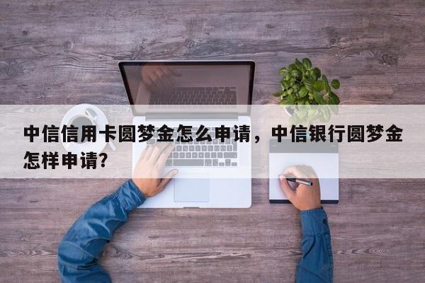 中信信用卡圆梦金怎么申请,中信银行圆梦金怎样申请?