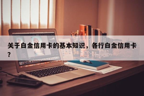 关于白金信用卡的基本知识，各行白金信用卡？