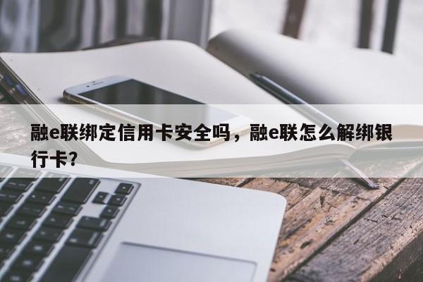 融e联绑定信用卡安全吗，融e联怎么解绑银行卡？