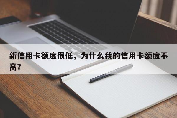 新信用卡额度很低,为什么我的信用卡额度不高?