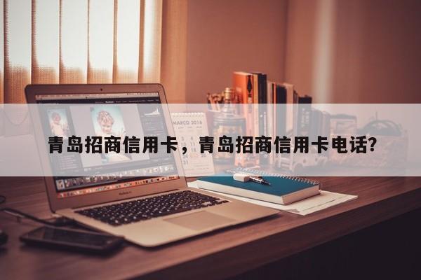 青岛招商信用卡,青岛招商信用卡电话?