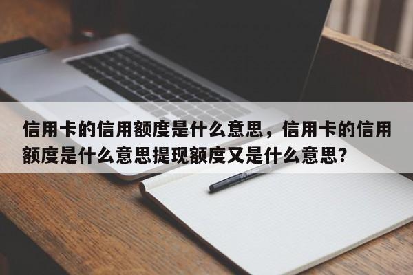 信用卡的信用额度是什么意思，信用卡的信用额度是什么意思提现额度又是什么意思？