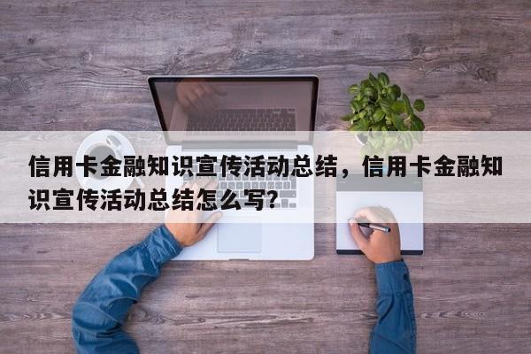 信用卡金融知识宣传活动总结,信用卡金融知识宣传活动总结怎么写?