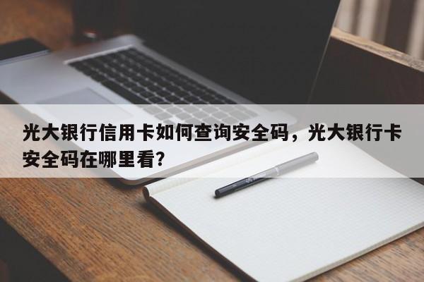 光大银行信用卡如何查询安全码，光大银行卡安全码在哪里看？