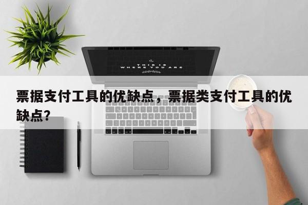 票据支付工具的优缺点,票据类支付工具的优缺点?