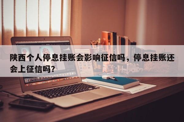 陕西个人停息挂账会影响征信吗,停息挂账还会上征信吗?