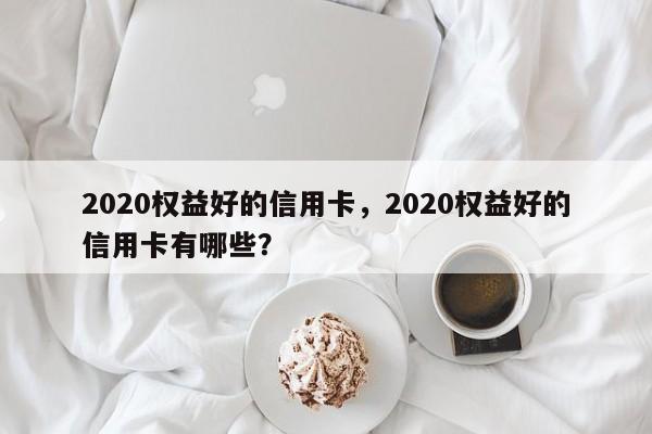 2020权益好的信用卡,2020权益好的信用卡有哪些?