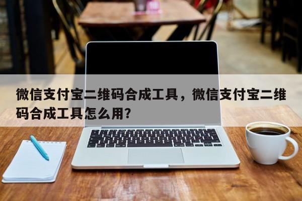微信支付宝二维码合成工具,微信支付宝二维码合成工具怎么用?