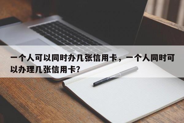一个人可以同时办几张信用卡,一个人同时可以办理几张信用卡?