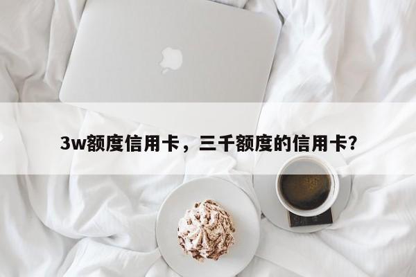 3w额度信用卡，三千额度的信用卡？