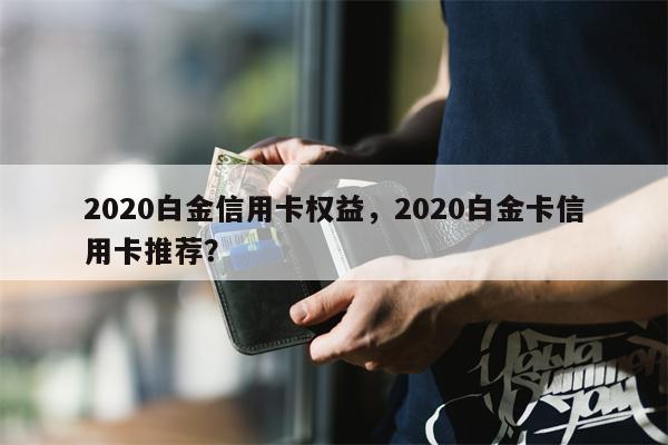 2020白金信用卡权益,2020白金卡信用卡推荐?