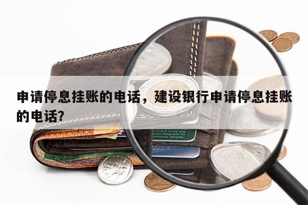 申请停息挂账的电话,建设银行申请停息挂账的电话?