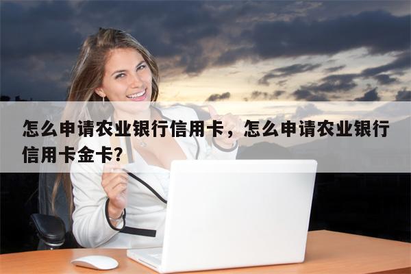 怎么申请农业银行信用卡,怎么申请农业银行信用卡金卡?