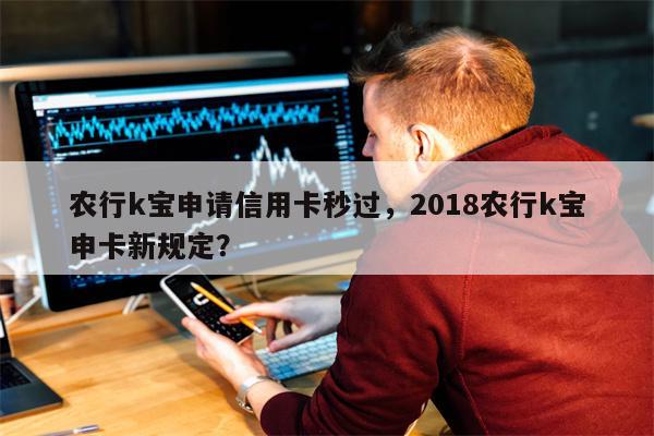 农行k宝申请信用卡秒过，2018农行k宝申卡新规定？