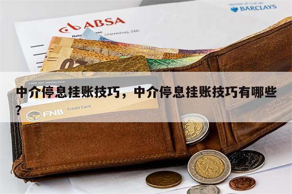 中介停息挂账技巧,中介停息挂账技巧有哪些?